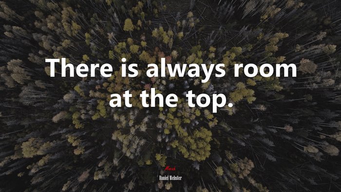 There is always room at the top. | Daniel Webster quote