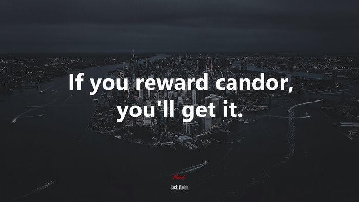 If you reward candor, you’ll get it. | Jack Welch quote