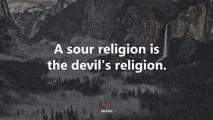 A sour religion is the devil’s religion. | John Wesley quote