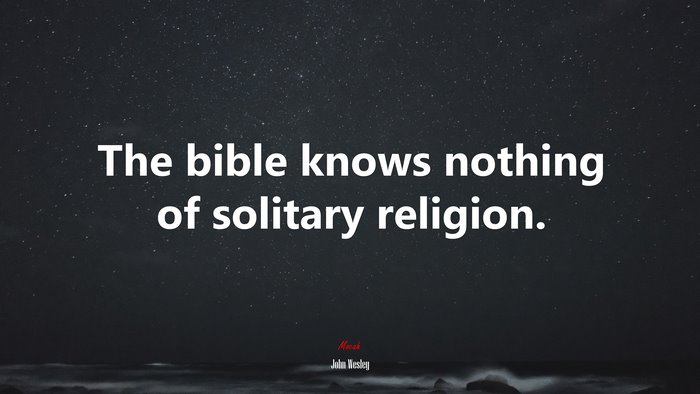 The bible knows nothing of solitary religion. | John Wesley quote