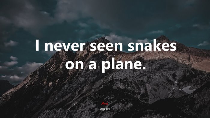 I never seen snakes on a plane. | Kanye West quote