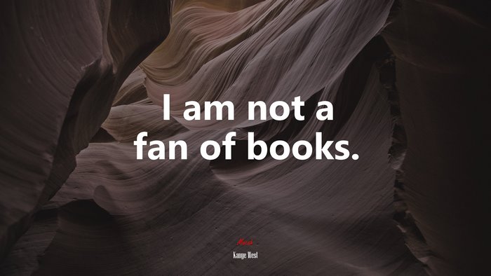 I am not a fan of books. | Kanye West quote
