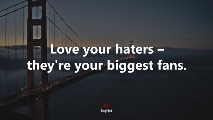 Love your haters – they’re your biggest fans. | Kanye West quote