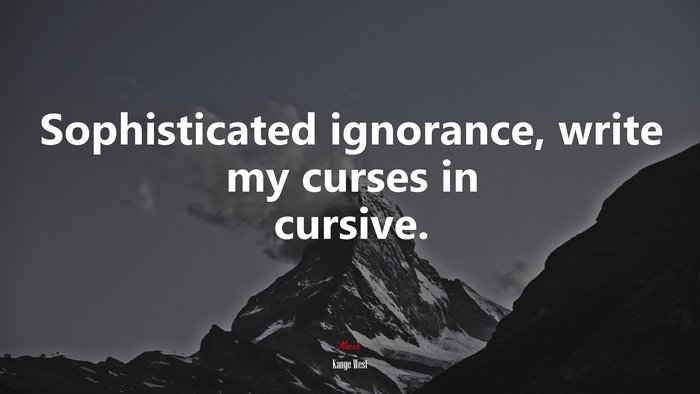 Sophisticated ignorance, write my curses in cursive. | Kanye West quote