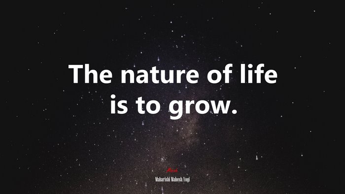 The nature of life is to grow. | Maharishi Mahesh Yogi quote