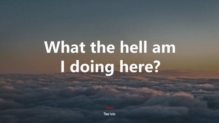 What the hell am I doing here? | Thom Yorke quote