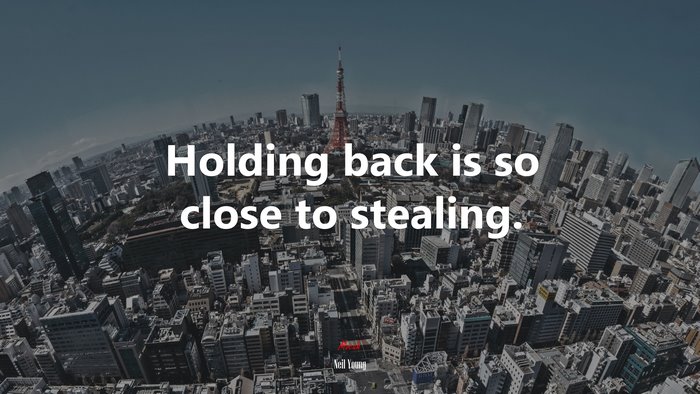 Holding back is so close to stealing. | Neil Young quote
