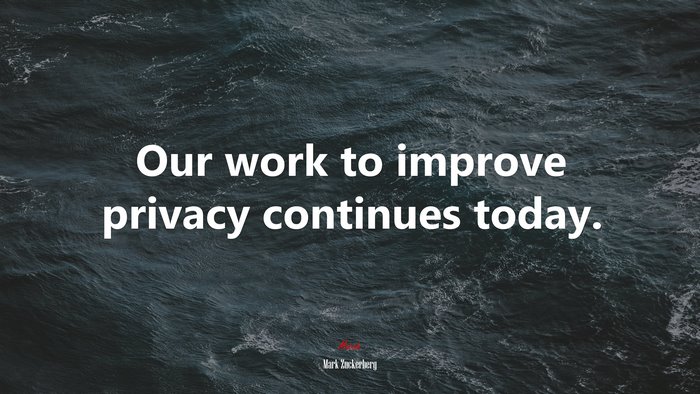 Our work to improve privacy continues today. | Mark Zuckerberg quote