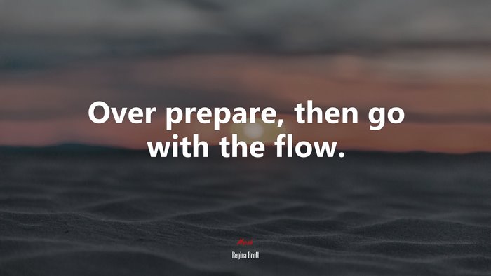 Over prepare, then go with the flow. | Regina Brett quote