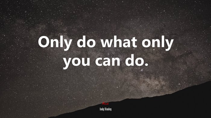 Only do what only you can do. | Andy Stanley quote