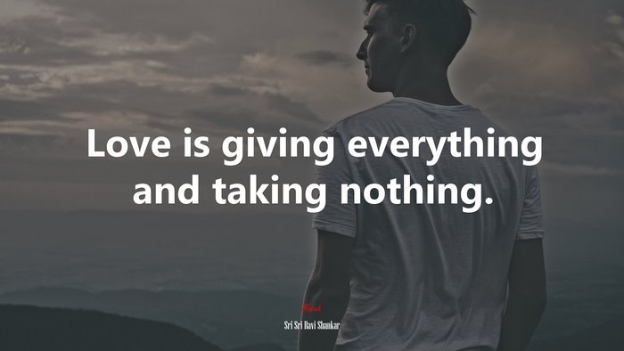 Love is giving everything and taking nothing. | Sri Sri Ravi Shankar quote
