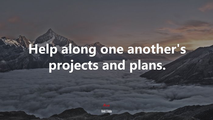 Help along one another’s projects and plans. | Abdul-Bahá quote