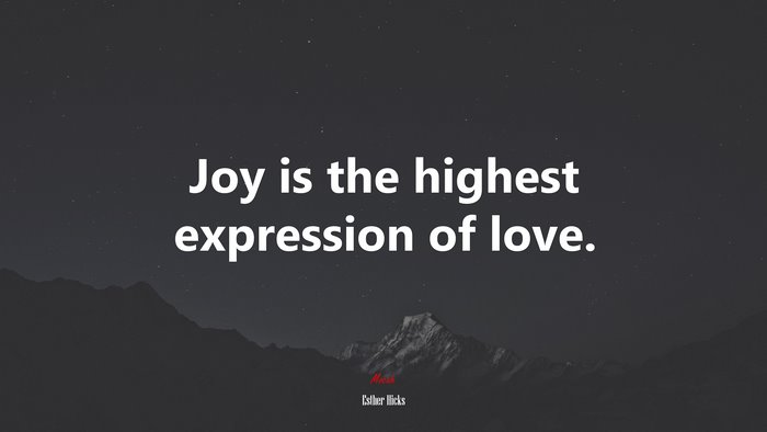 Joy is the highest expression of love. | Esther Hicks quote