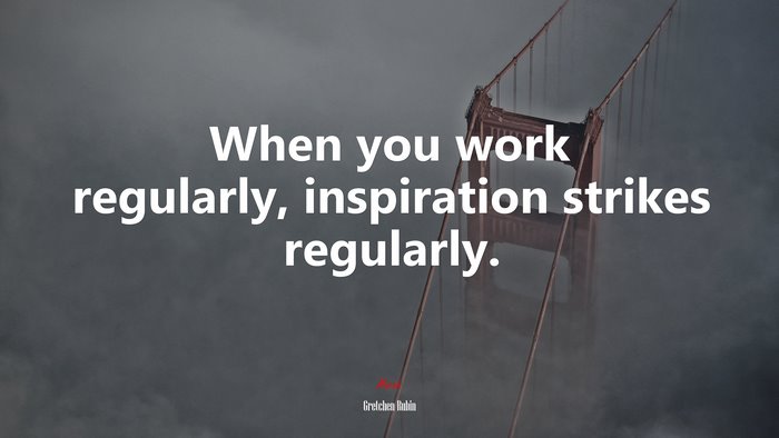 When you work regularly, inspiration strikes regularly. | Gretchen Rubin quote