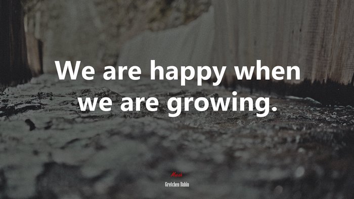 We are happy when we are growing. | Gretchen Rubin quote