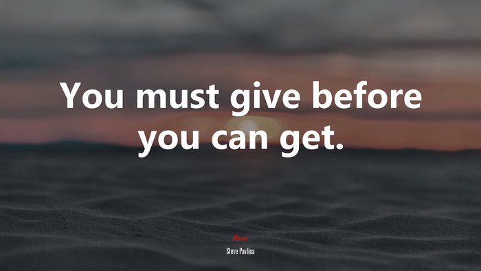 You must give before you can get. | Steve Pavlina quote