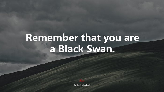 Remember that you are a Black Swan. | Nassim Nicholas Taleb quote