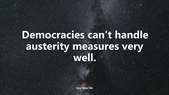 Democracies can’t handle austerity measures very well. | Nassim Nicholas Taleb quote