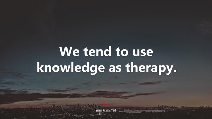 We tend to use knowledge as therapy. | Nassim Nicholas Taleb quote