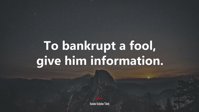 To bankrupt a fool, give him information. | Nassim Nicholas Taleb quote