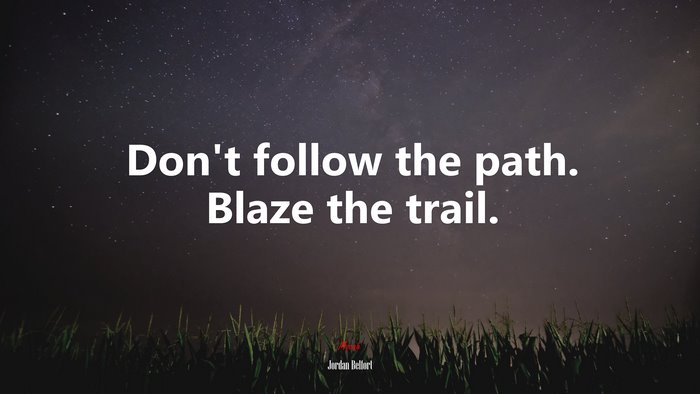 Don’t follow the path. Blaze the trail. | Jordan Belfort quote