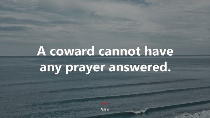 A coward cannot have any prayer answered. | Nichiren quote