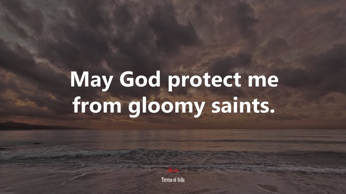 May God protect me from gloomy saints. | Teresa of Ávila quote