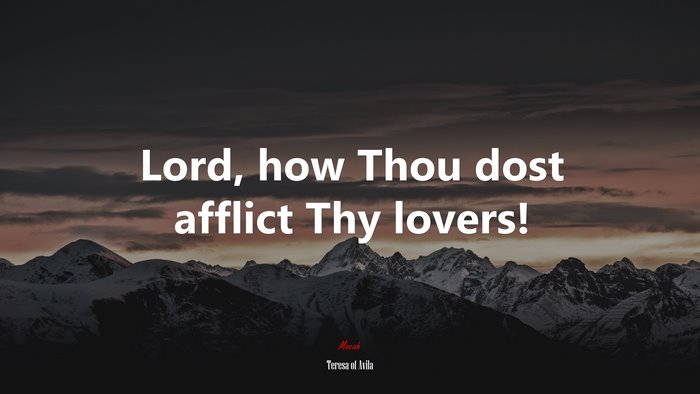 Lord, how Thou dost afflict Thy lovers! | Teresa of Ávila quote