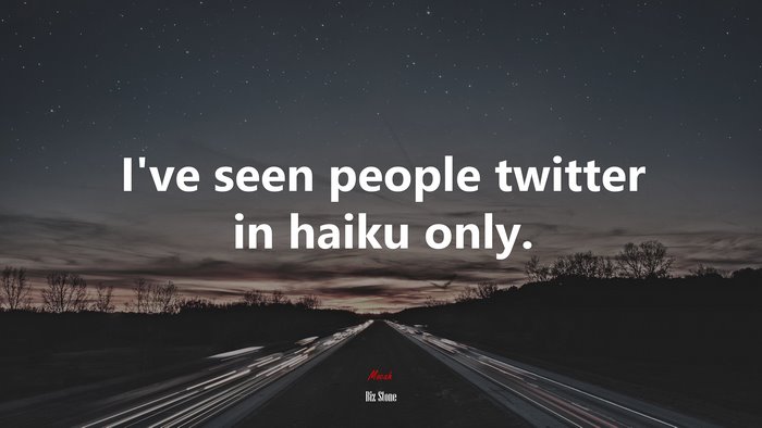 I’ve seen people twitter in haiku only. | Biz Stone quote