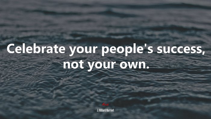Celebrate your people’s success, not your own. | J. Willard Marriott quote
