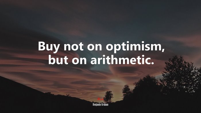 Buy not on optimism, but on arithmetic. | Benjamin Graham quote