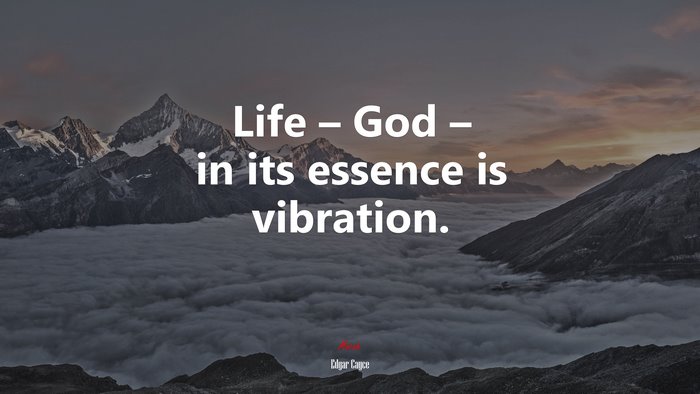 Life – God – in its essence is vibration. | Edgar Cayce quote