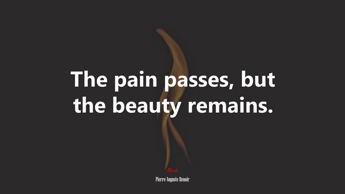 The pain passes, but the beauty remains. | Pierre-Auguste Renoir quote