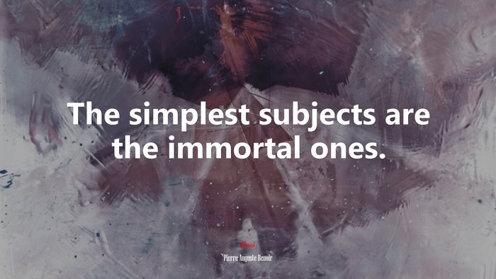 The simplest subjects are the immortal ones. | Pierre-Auguste Renoir quote