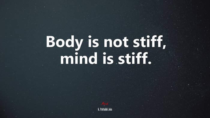 Body is not stiff, mind is stiff. | K. Pattabhi Jois quote