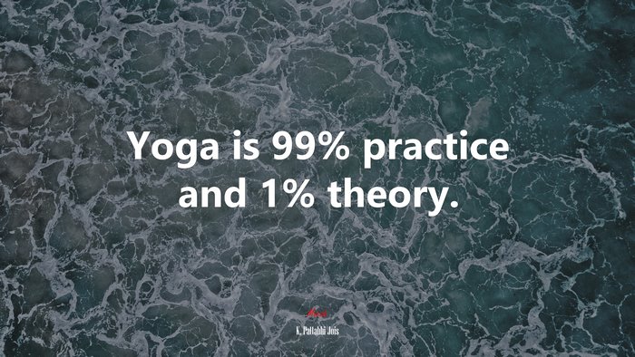 Yoga is 99% practice and 1% theory. | K. Pattabhi Jois quote