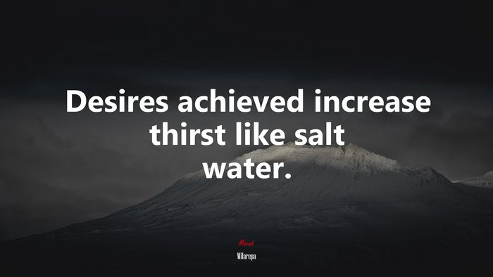 Desires achieved increase thirst like salt water. | Milarepa quote