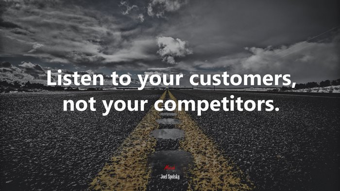 Listen to your customers, not your competitors. | Joel Spolsky quote