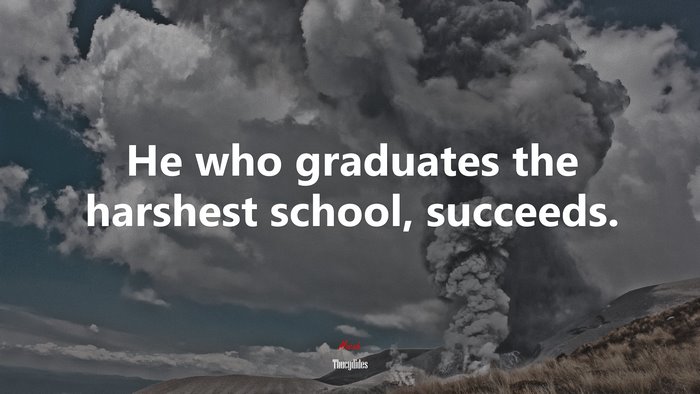 He who graduates the harshest school, succeeds. | Thucydides quote