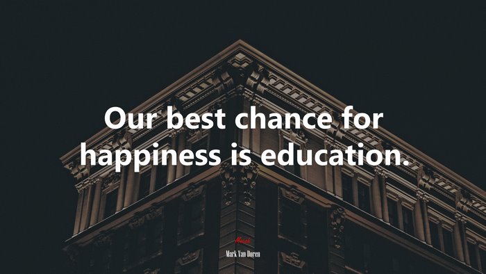 Our best chance for happiness is education. | Mark Van Doren quote