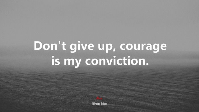 Don’t give up, courage is my conviction. | Dhirubhai Ambani quote