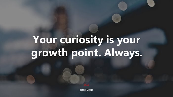 Your curiosity is your growth point. Always. | Danielle LaPorte quote