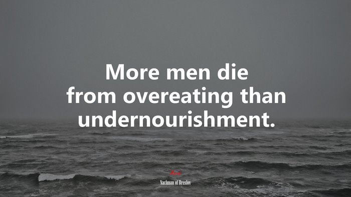 More men die from overeating than undernourishment. | Nachman of Breslov quote