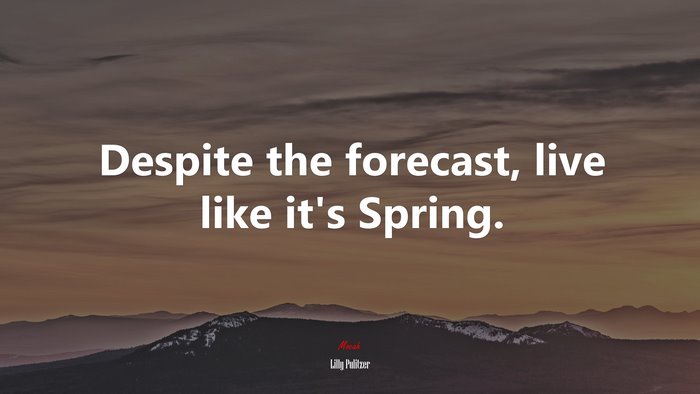 Despite the forecast, live like it’s Spring. | Lilly Pulitzer quote
