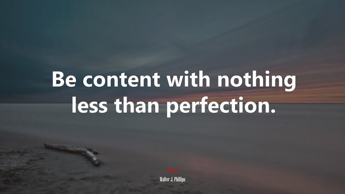 Be content with nothing less than perfection. | Walter J. Phillips quote
