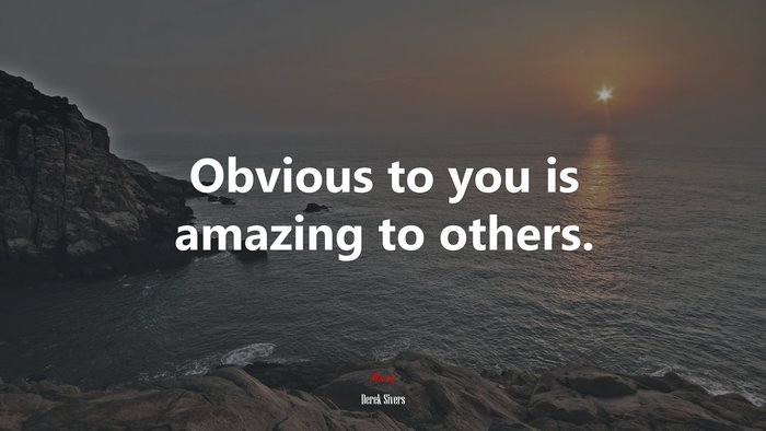 Obvious to you is amazing to others. | Derek Sivers quote