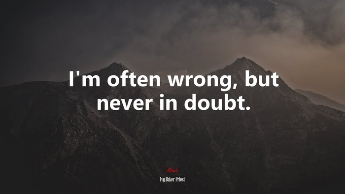 I’m often wrong, but never in doubt. | Ivy Baker Priest quote