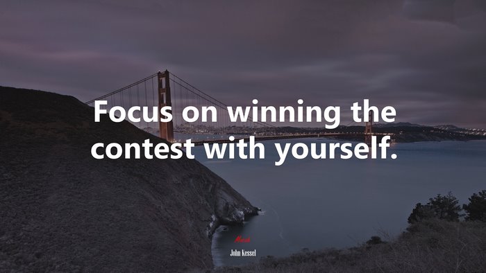 Focus on winning the contest with yourself. | John Kessel quote