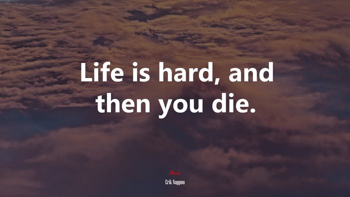 Life is hard, and then you die. | Erik Naggum quote