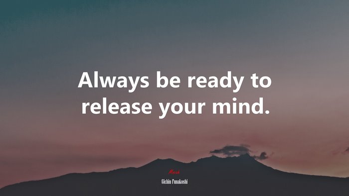 Always be ready to release your mind. | Gichin Funakoshi quote